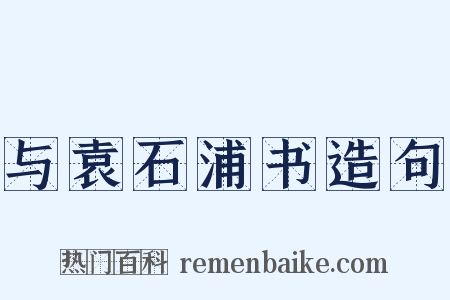 与袁石浦书造句是什么意思的图片